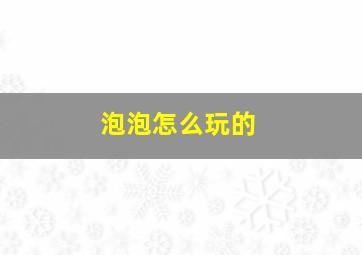 泡泡怎么玩的