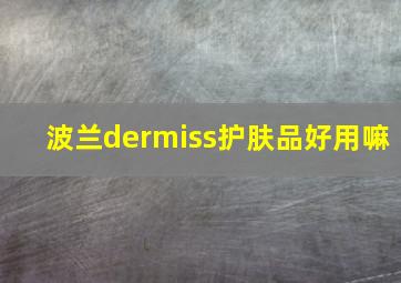 波兰dermiss护肤品好用嘛