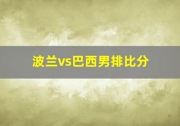 波兰vs巴西男排比分