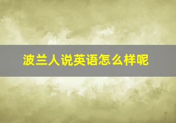 波兰人说英语怎么样呢