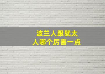 波兰人跟犹太人哪个厉害一点