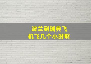 波兰到瑞典飞机飞几个小时啊