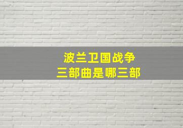 波兰卫国战争三部曲是哪三部