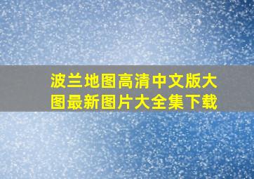 波兰地图高清中文版大图最新图片大全集下载