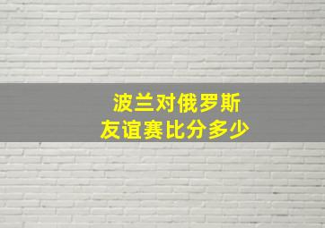 波兰对俄罗斯友谊赛比分多少