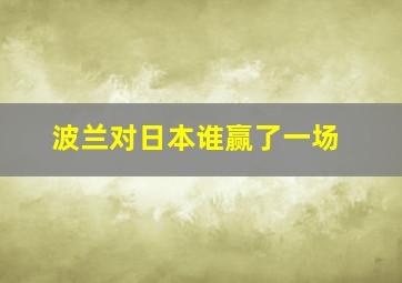 波兰对日本谁赢了一场