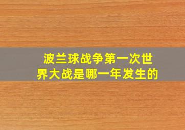 波兰球战争第一次世界大战是哪一年发生的