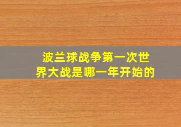 波兰球战争第一次世界大战是哪一年开始的