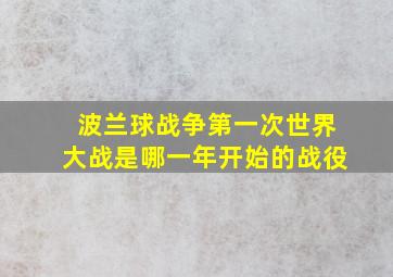 波兰球战争第一次世界大战是哪一年开始的战役