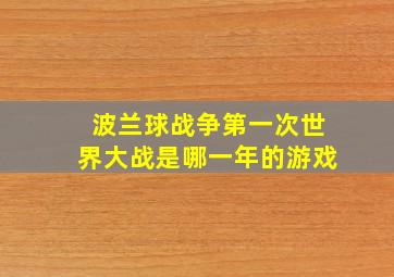 波兰球战争第一次世界大战是哪一年的游戏