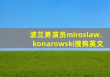 波兰男演员miroslaw.konarowski搜狗英文