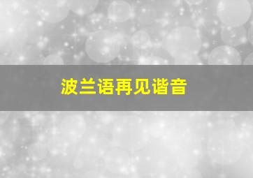 波兰语再见谐音