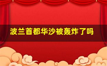 波兰首都华沙被轰炸了吗