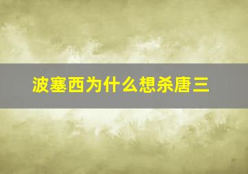 波塞西为什么想杀唐三