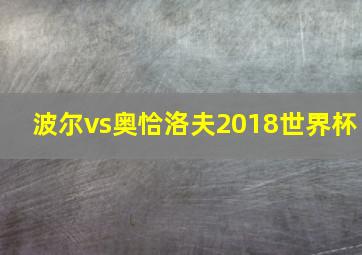 波尔vs奥恰洛夫2018世界杯