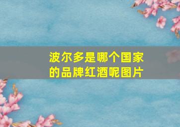 波尔多是哪个国家的品牌红酒呢图片