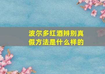 波尔多红酒辨别真假方法是什么样的