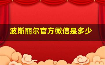 波斯丽尔官方微信是多少