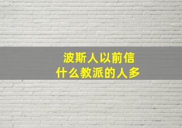 波斯人以前信什么教派的人多