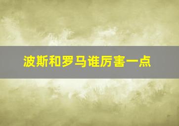 波斯和罗马谁厉害一点