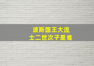 波斯国王大流士二世次子是谁