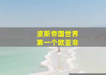 波斯帝国世界第一个欧亚非