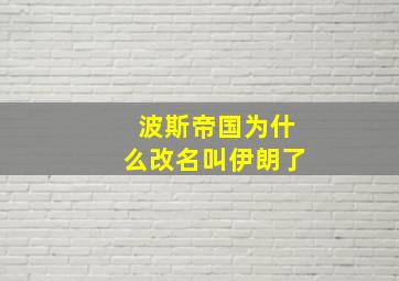 波斯帝国为什么改名叫伊朗了