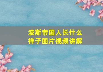 波斯帝国人长什么样子图片视频讲解