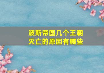 波斯帝国几个王朝灭亡的原因有哪些