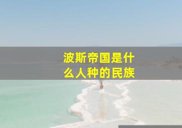 波斯帝国是什么人种的民族