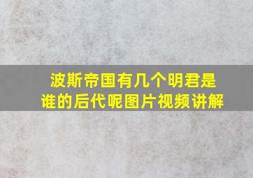 波斯帝国有几个明君是谁的后代呢图片视频讲解