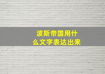 波斯帝国用什么文字表达出来