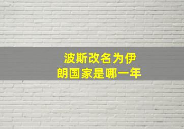 波斯改名为伊朗国家是哪一年