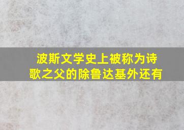 波斯文学史上被称为诗歌之父的除鲁达基外还有