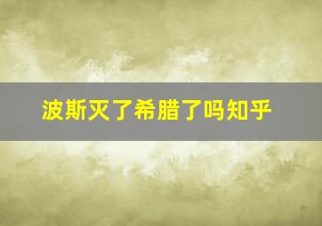 波斯灭了希腊了吗知乎