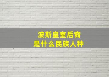 波斯皇室后裔是什么民族人种