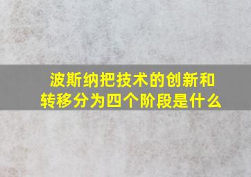 波斯纳把技术的创新和转移分为四个阶段是什么