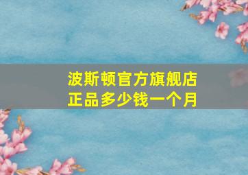 波斯顿官方旗舰店正品多少钱一个月