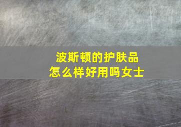 波斯顿的护肤品怎么样好用吗女士