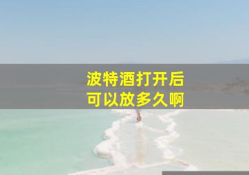 波特酒打开后可以放多久啊