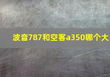 波音787和空客a350哪个大