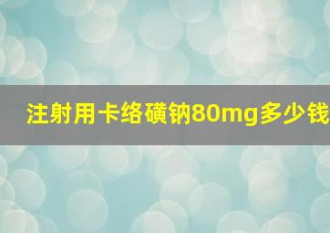 注射用卡络磺钠80mg多少钱