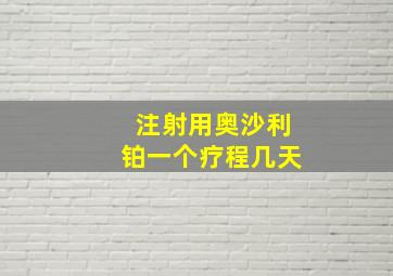 注射用奥沙利铂一个疗程几天