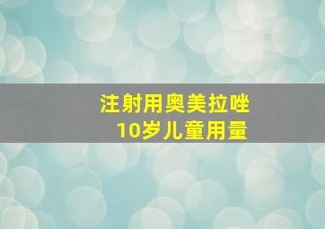 注射用奥美拉唑10岁儿童用量