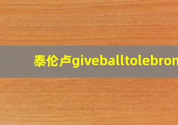 泰伦卢giveballtolebron