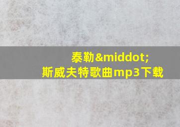 泰勒·斯威夫特歌曲mp3下载