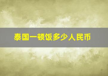 泰国一顿饭多少人民币