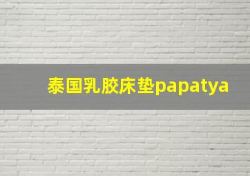 泰国乳胶床垫papatya