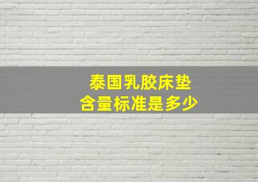 泰国乳胶床垫含量标准是多少