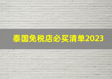 泰国免税店必买清单2023